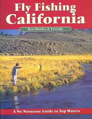 Fly Fishing California: A No Nonsense Guide to Top Waters de Ken Hanley