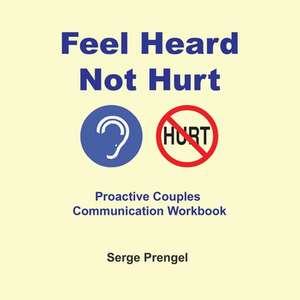 Feel Heard, Not Hurt! Proactive Couples Communication Workbook de Serge Prengel