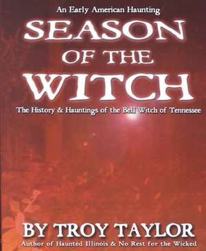 Season of the Witch: The Haunted History of the Bell Witch of Tennessee de Troy Taylor