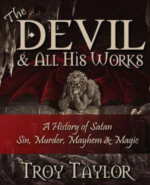 Devil and All His Works de Troy Taylor