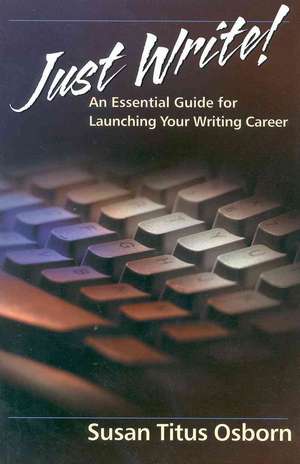 Just Write: An Essential Guide to Launching Your Writing Career de Susan Osborn