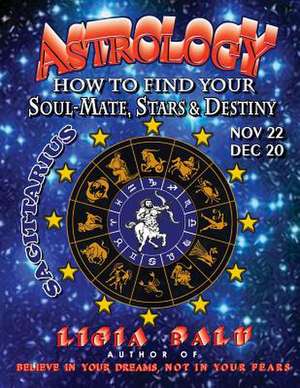 Astrology - How to Find Your Soul-Mate, Stars and Destiny - Sagittarius de Ligia Balu