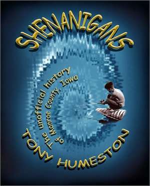 Shenanigans: The Unofficial History of Monroe County, Iowa de Humeston, Tony