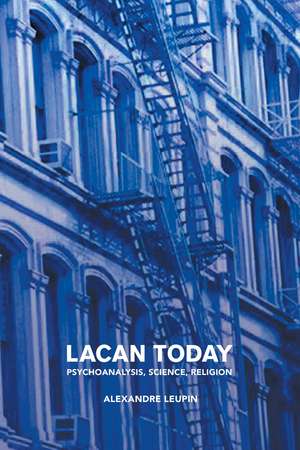 Lacan Today: Psychoanalysis, Science, Religon de Alexandre Leupin