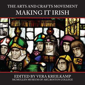 The Arts and Crafts Movement: Making It Irish de Vera Kreilkamp