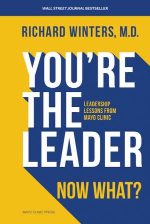 You're The Leader. Now What?: Leadership Lessons from Mayo Clinic de Richard Winters