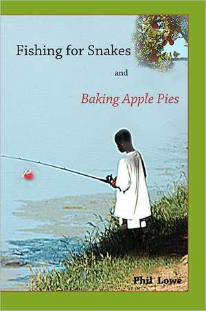 Fishing for Snakes and Baking Apple Pies: A Book of Exotic Love de Phil Lowe