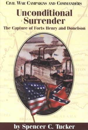 Unconditional Surrender: The Capture of Forts Henry and Donelson de Spencer C. Tucker