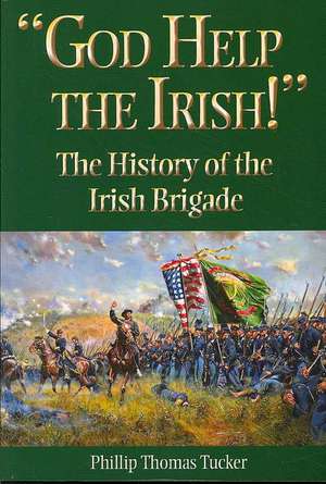 God Help the Irish!: The History of the Irish Brigade de Phillip Thomas Tucker