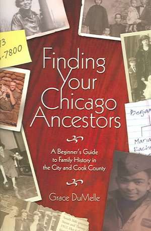 Finding Your Chicago Ancestors: A Beginner's Guide to Family History in the City and Cook County de Grace Dumelle