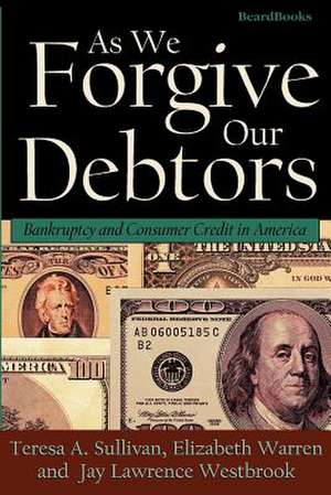 As We Forgive Our Debtors: Bankruptcy and Consumer Credit in America de Teresa A. Sullivan