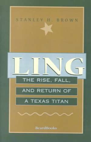 Ling: The Rise, Fall, and Return of a Texas Titan de Stanley H. Brown