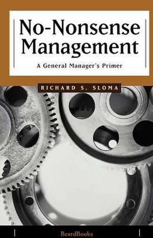 No-Nonsense Management: A General Manager's Primer de Richard S. Sloma