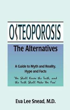 Osteoporosis: The Alternatives, a Guide to Myth and Reality, Hype and Facts de Eva Lee Snead