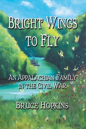 Bright Wings to Fly: An Appalachian Family in the Civil War de Bruce Hopkins