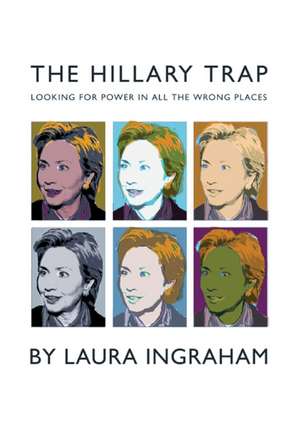 The Hillary Trap: Looking for Power in All the Wrong Places de Laura Ingraham