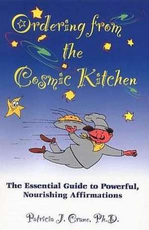 Ordering from the Cosmic Kitchen: The Essential Guide to Powerful, Nourishing Affirmations de Patricia J. Crane