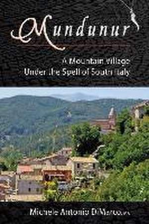 Mundunur: A Mountain Village Under the Spell of South Italy de Michele Antonio DiMarco M. a.