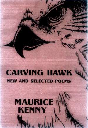 Carving Hawk: New and Selected Poems 1956-2000 de Maurice Kenny