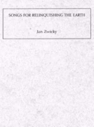 Songs for Relinquishing the Earth de Jan Zwicky