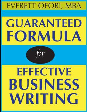 Guaranteed Formula for Effective Business Writing de Everett Ofori