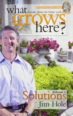 What Grows Here? Solutions: Favorite Plants for Better Yards de Jim Hole