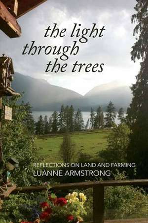 The Light Through the Trees: Reflections on Land & Farming de Luanne Armstrong