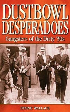 Dustbowl Desperadoes: Gangsters of the Dirty '30s de Stone Wallace