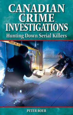 Canadian Crime Investigations: Hunting Down Serial Killers de Peter Boer