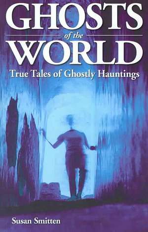 Ghosts of the World: True Stories of Ghostly Hauntings de Susan Smitten