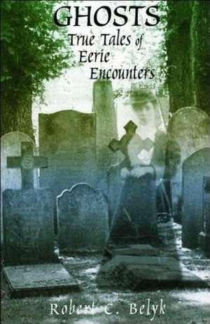 Ghosts: True Tales of Eerie Encounters de Robert C. Belyk