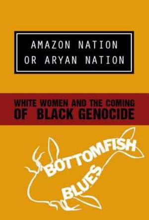 Amazon Nation or Aryan Nation: White Women and the Coming of Black Genocide de Bottomfish Blues