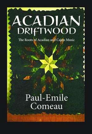 Acadian Driftwood: The Roots of Acadian and Cajun Music de Paul-Emile Comeau