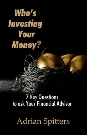 Who's Investing Your Money?: 7 Key Questions to Ask Your Financial Advisor de Adrian Spitters