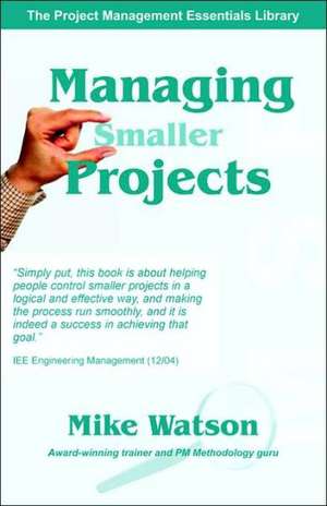 Managing Smaller Projects: A Practical Approach de Mike Watson