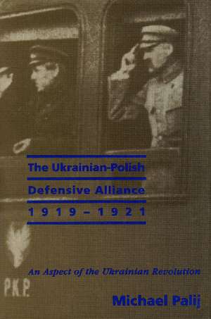 The Ukrainian-Polish Defensive Alliance, 1919-1921: An Aspect of the Ukrainian Revolution de Michael Palij