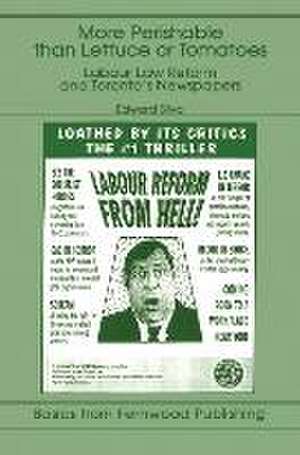 More Perishable than Lettuce or Tomatoes – Labour Law Reform and Toronto′s Newspapers de Edward T. Silva