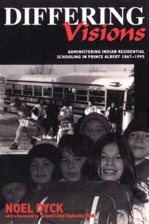 Differing Visions: Administering Indian Residential Schooling in Prince Albert, 1867-1995 de Noel Dyck