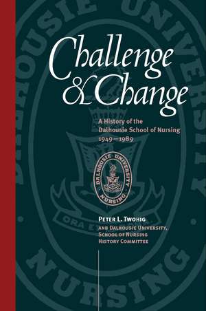 Challenge and Change: A History Of The Dalhousie School Of Nursing, 1949-1989 de Peter Twohig