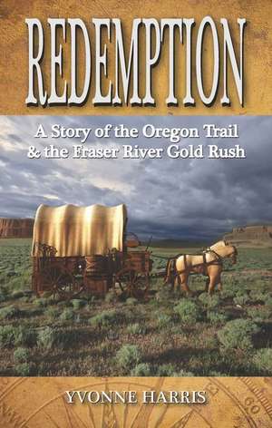 Redemption: A Story of the Oregon Trail & the Fraser River Gold Rush de Yvonne Harris