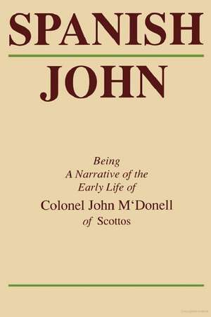 Spanish John: Being a Narrative of the Early Life of Colonel John M'Donell of Scottos de John McDonell