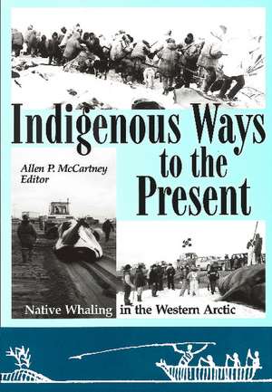 Indigenous Ways to the Present: Native Whaling in the Western Arctic de Allen P. McCartney