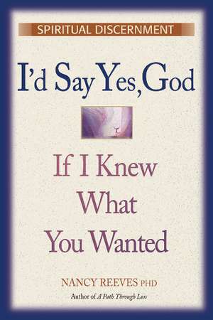 I'd Say Yes, God If I Knew What You Wanted Course Guide: A Study Guide for Workshops, Courses & Retreats de Nancy C. Reeves