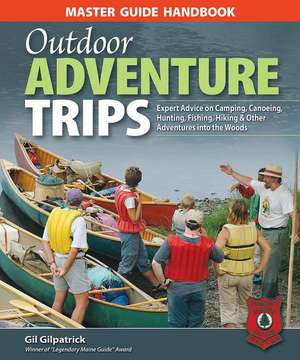 Master Guide Handbook to Outdoor Adventure Trips: Expert Advice on Camping, Canoeing, Hunting, Fishing, Hiking & Other Adventures in the Woods de Gil Gilpatrick