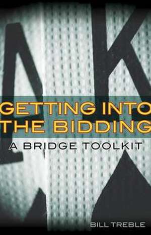 Getting Into the Bidding: A Bridge Toolkit de Bill Treble