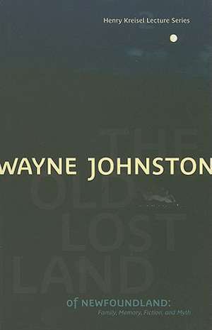 The Old Lost Land of Newfoundland: Family, Memory, Fiction, and Myth de Wayne Johnston