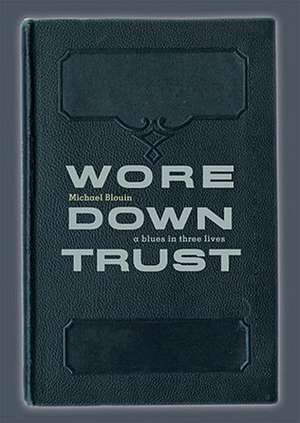 Wore Down Trust: A Blues in Three Lives de Michael Blouin