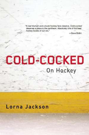 Cold-Cocked: On Hockey de Lorna Jackson