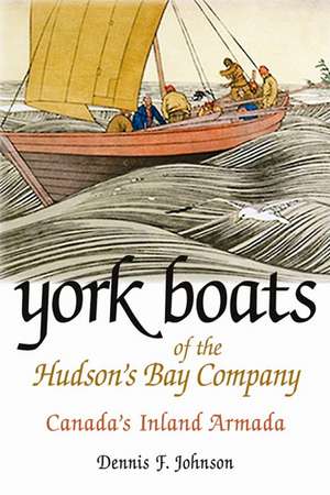 York Boats of the Hudson's Bay Company: Canada's Inland Armada de Dennis F. Johnson