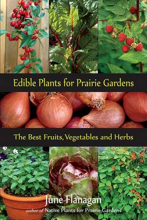 Edible Plants for Prairie Gardens: The Best Fruits, Vegetables and Herbs de June Flanagan